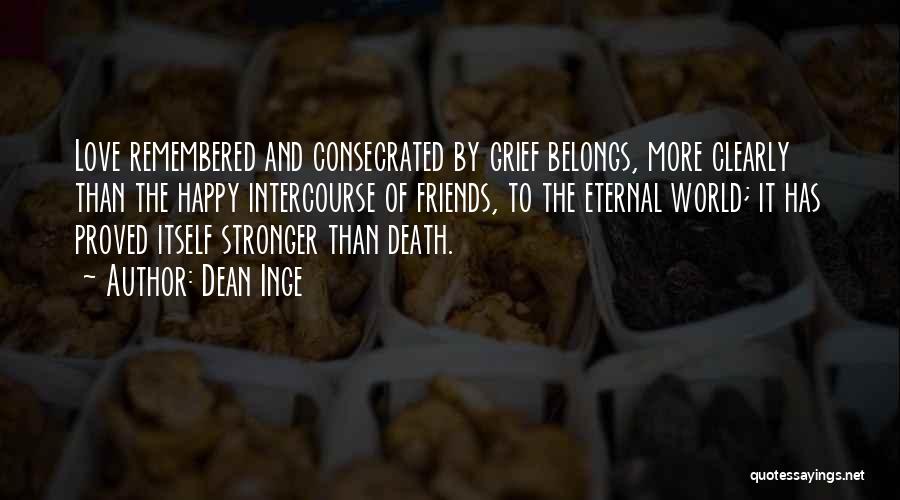 Dean Inge Quotes: Love Remembered And Consecrated By Grief Belongs, More Clearly Than The Happy Intercourse Of Friends, To The Eternal World; It