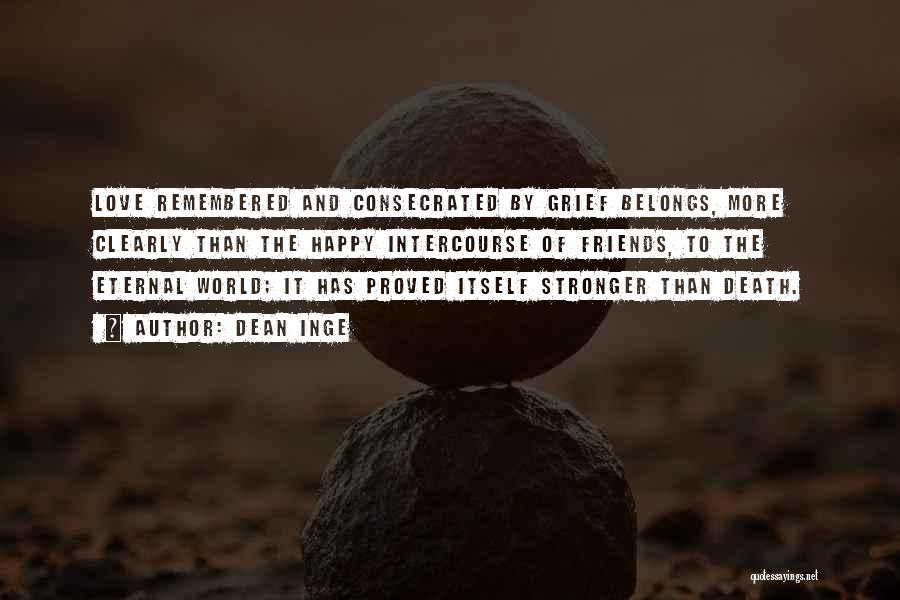 Dean Inge Quotes: Love Remembered And Consecrated By Grief Belongs, More Clearly Than The Happy Intercourse Of Friends, To The Eternal World; It