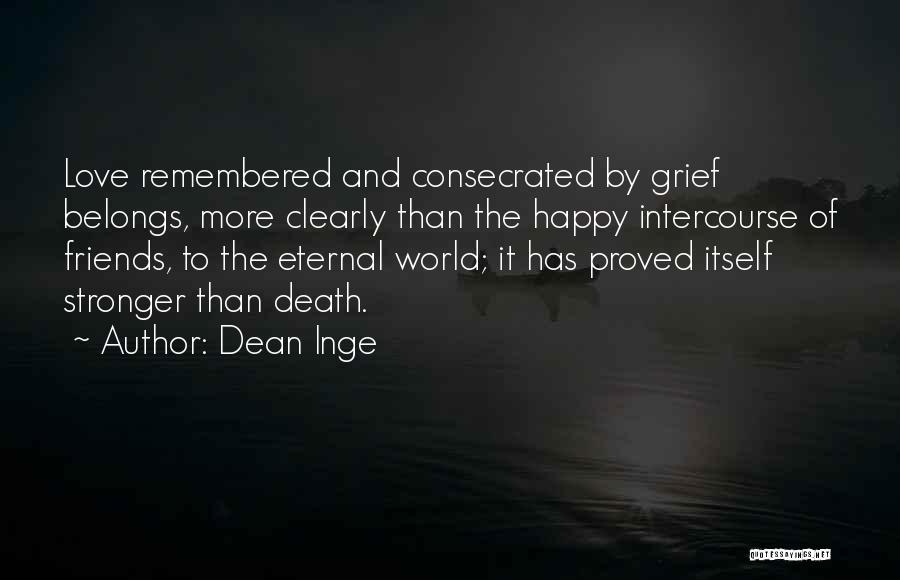 Dean Inge Quotes: Love Remembered And Consecrated By Grief Belongs, More Clearly Than The Happy Intercourse Of Friends, To The Eternal World; It