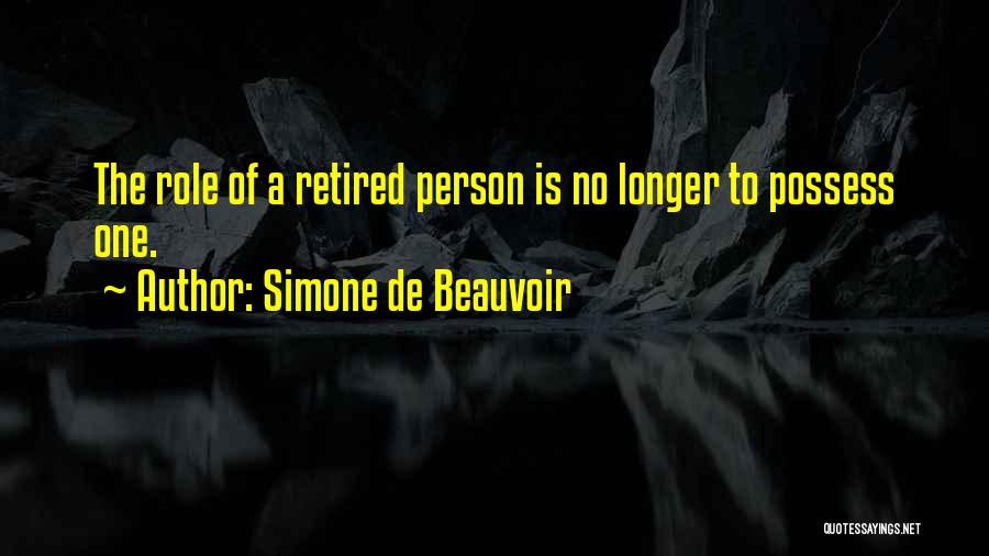 Simone De Beauvoir Quotes: The Role Of A Retired Person Is No Longer To Possess One.