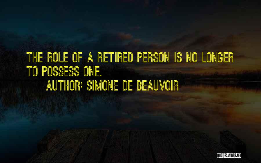 Simone De Beauvoir Quotes: The Role Of A Retired Person Is No Longer To Possess One.
