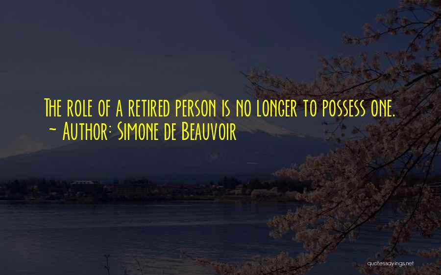 Simone De Beauvoir Quotes: The Role Of A Retired Person Is No Longer To Possess One.