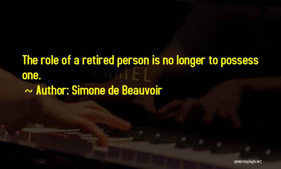 Simone De Beauvoir Quotes: The Role Of A Retired Person Is No Longer To Possess One.