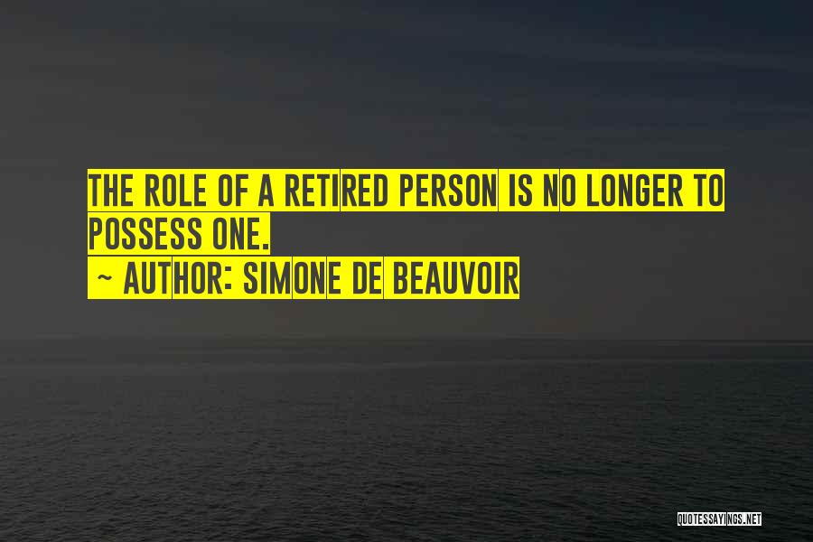 Simone De Beauvoir Quotes: The Role Of A Retired Person Is No Longer To Possess One.