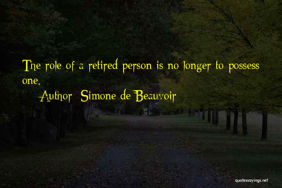 Simone De Beauvoir Quotes: The Role Of A Retired Person Is No Longer To Possess One.