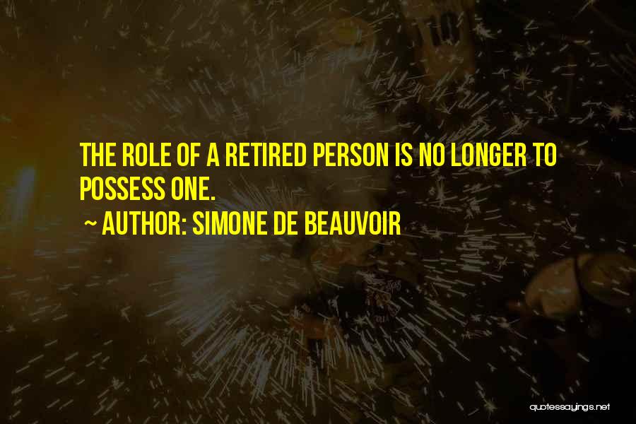 Simone De Beauvoir Quotes: The Role Of A Retired Person Is No Longer To Possess One.