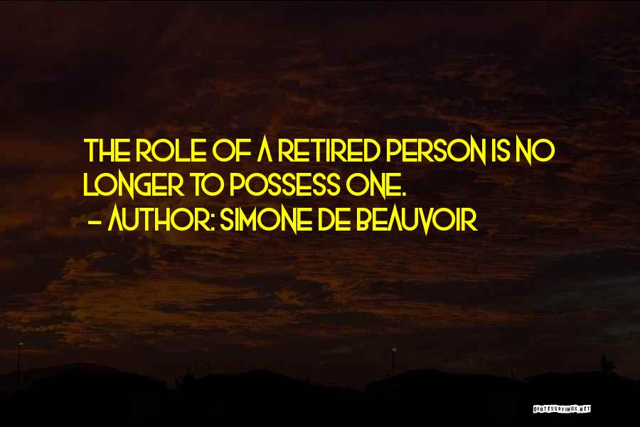 Simone De Beauvoir Quotes: The Role Of A Retired Person Is No Longer To Possess One.