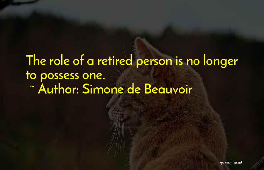 Simone De Beauvoir Quotes: The Role Of A Retired Person Is No Longer To Possess One.