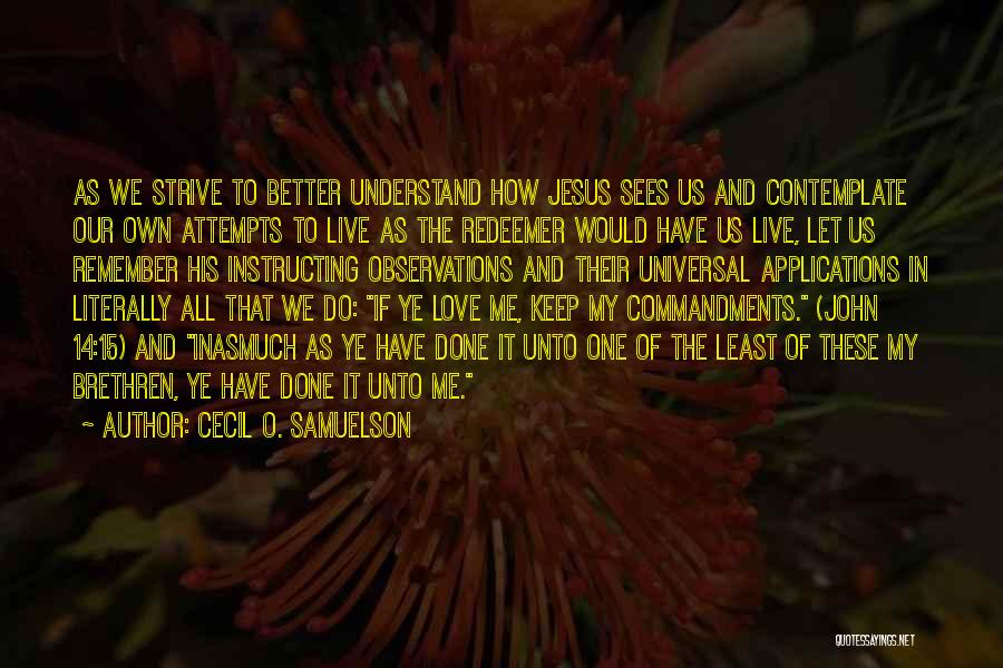 Cecil O. Samuelson Quotes: As We Strive To Better Understand How Jesus Sees Us And Contemplate Our Own Attempts To Live As The Redeemer