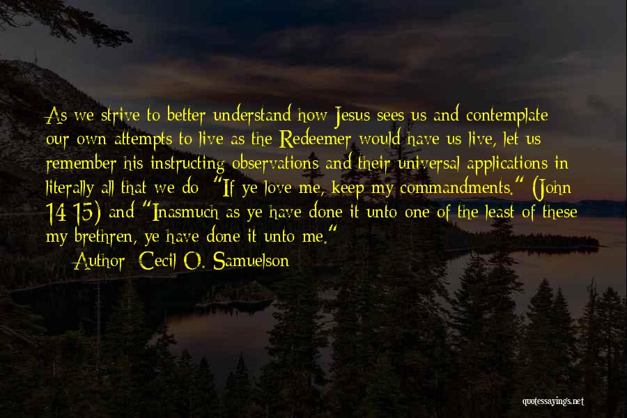Cecil O. Samuelson Quotes: As We Strive To Better Understand How Jesus Sees Us And Contemplate Our Own Attempts To Live As The Redeemer