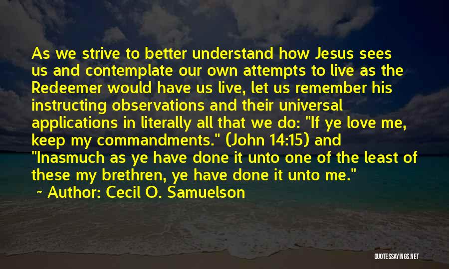Cecil O. Samuelson Quotes: As We Strive To Better Understand How Jesus Sees Us And Contemplate Our Own Attempts To Live As The Redeemer