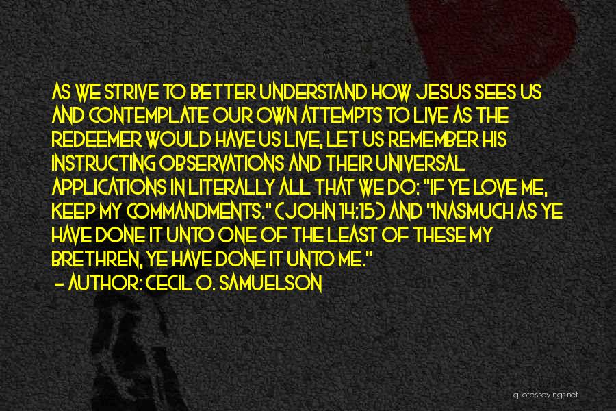 Cecil O. Samuelson Quotes: As We Strive To Better Understand How Jesus Sees Us And Contemplate Our Own Attempts To Live As The Redeemer