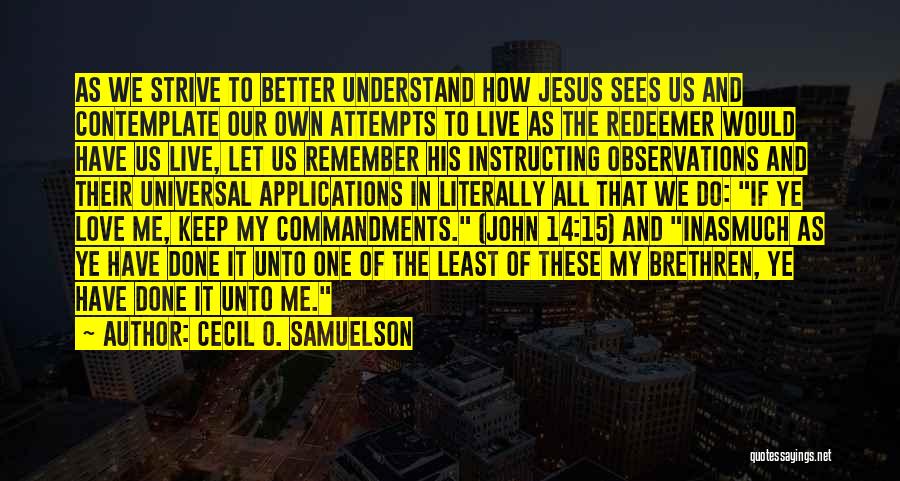 Cecil O. Samuelson Quotes: As We Strive To Better Understand How Jesus Sees Us And Contemplate Our Own Attempts To Live As The Redeemer
