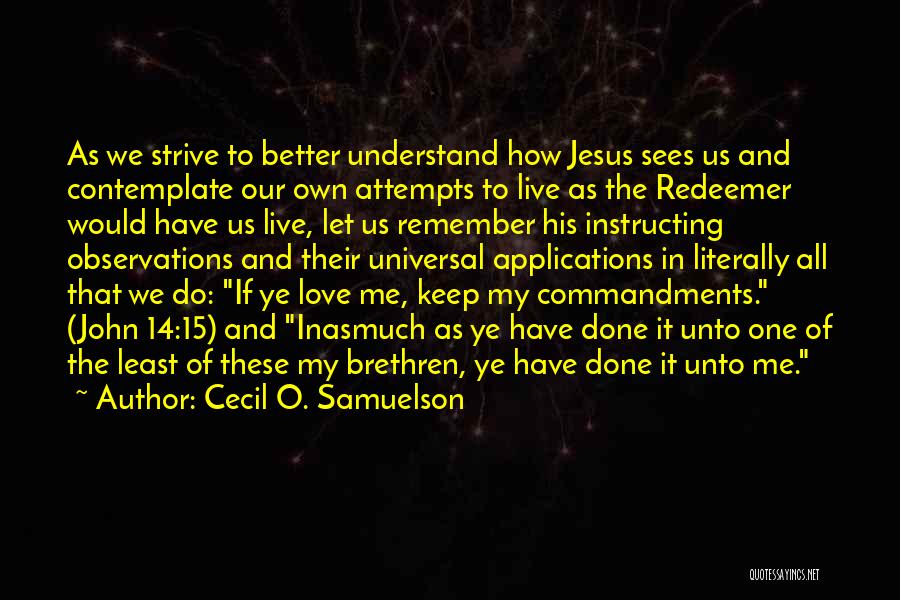 Cecil O. Samuelson Quotes: As We Strive To Better Understand How Jesus Sees Us And Contemplate Our Own Attempts To Live As The Redeemer