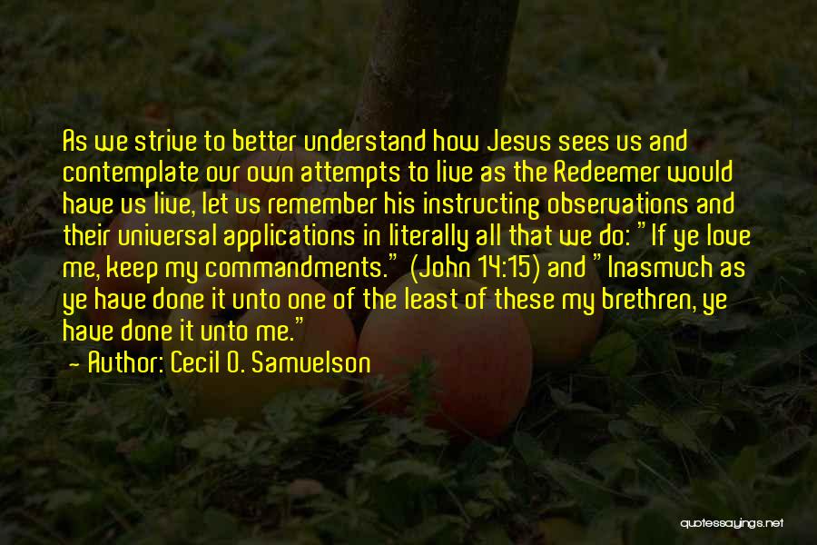 Cecil O. Samuelson Quotes: As We Strive To Better Understand How Jesus Sees Us And Contemplate Our Own Attempts To Live As The Redeemer