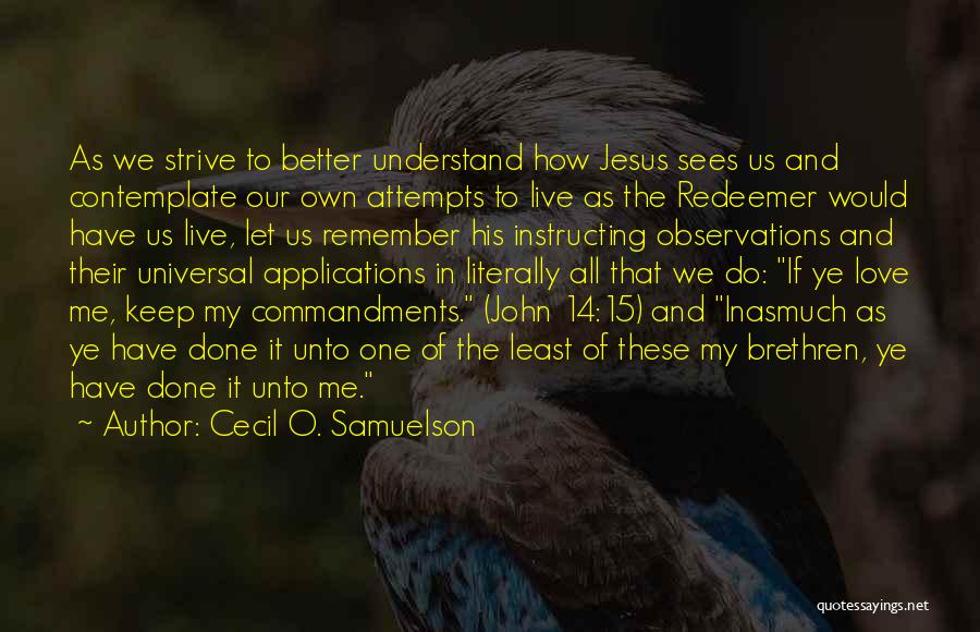Cecil O. Samuelson Quotes: As We Strive To Better Understand How Jesus Sees Us And Contemplate Our Own Attempts To Live As The Redeemer