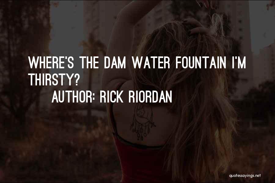 Rick Riordan Quotes: Where's The Dam Water Fountain I'm Thirsty?