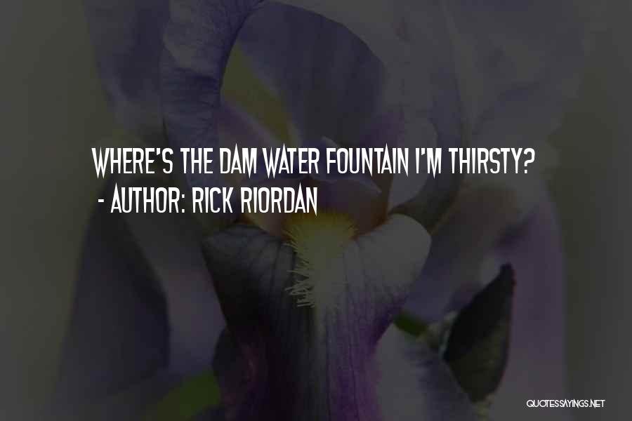 Rick Riordan Quotes: Where's The Dam Water Fountain I'm Thirsty?