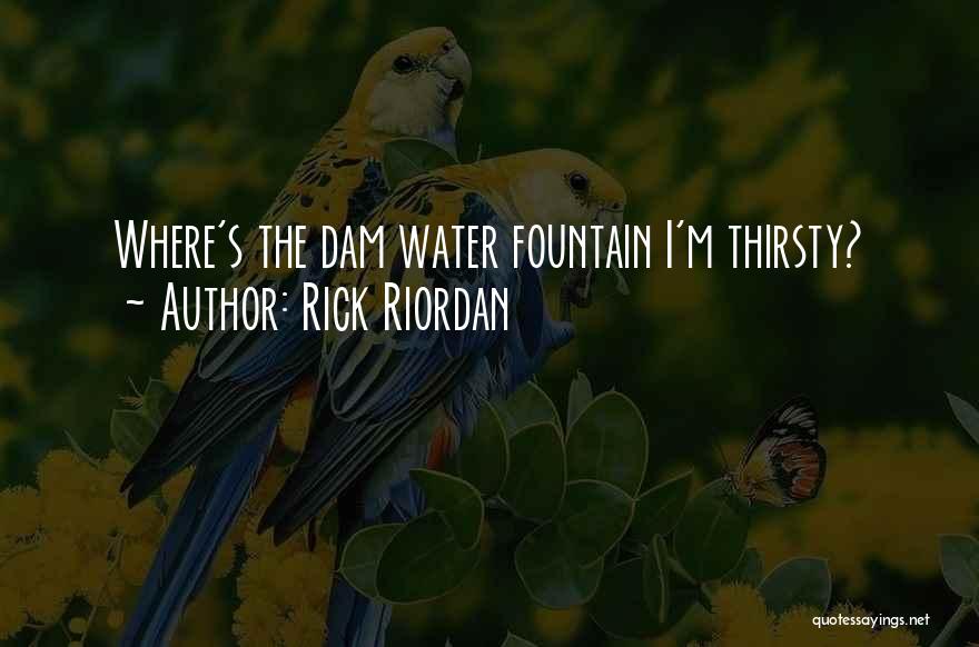 Rick Riordan Quotes: Where's The Dam Water Fountain I'm Thirsty?