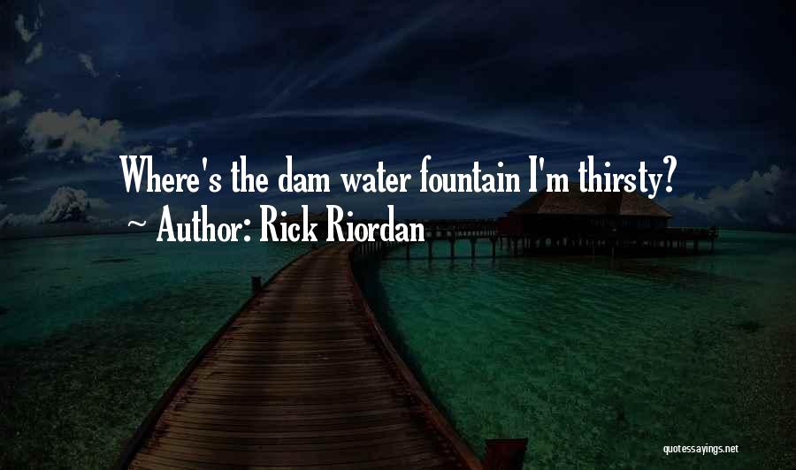 Rick Riordan Quotes: Where's The Dam Water Fountain I'm Thirsty?