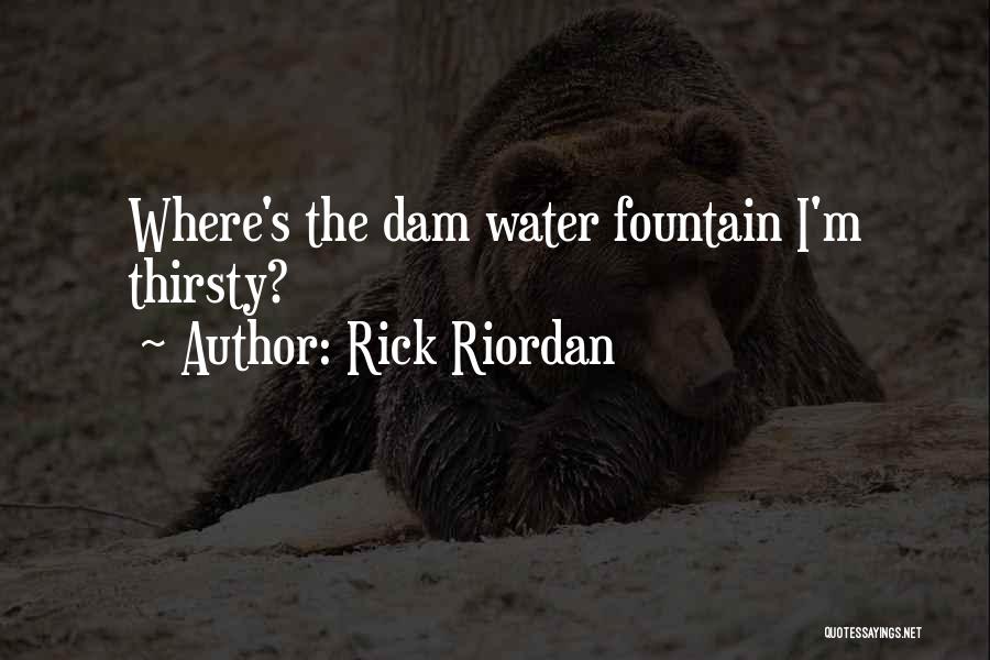 Rick Riordan Quotes: Where's The Dam Water Fountain I'm Thirsty?