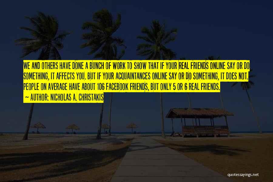 Nicholas A. Christakis Quotes: We And Others Have Done A Bunch Of Work To Show That If Your Real Friends Online Say Or Do