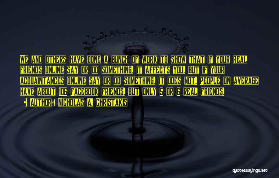 Nicholas A. Christakis Quotes: We And Others Have Done A Bunch Of Work To Show That If Your Real Friends Online Say Or Do
