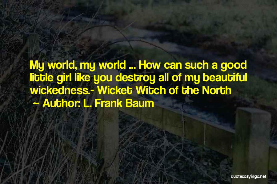 L. Frank Baum Quotes: My World, My World ... How Can Such A Good Little Girl Like You Destroy All Of My Beautiful Wickedness.-