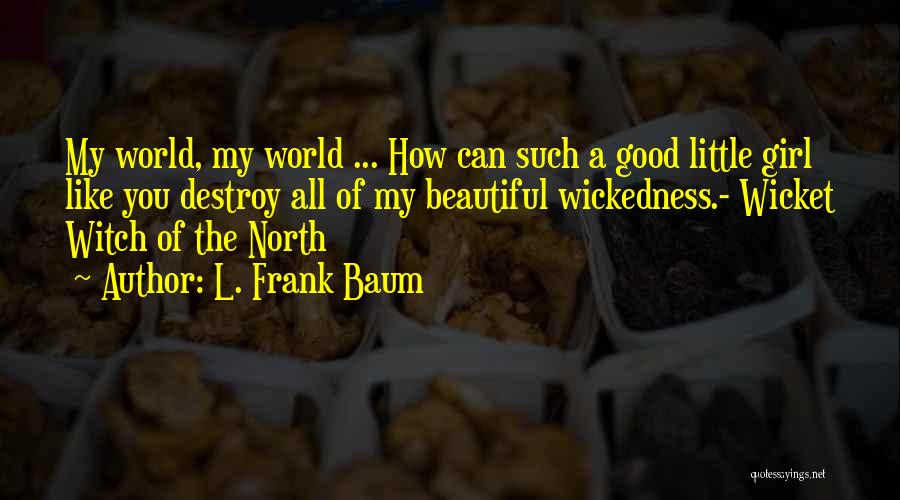 L. Frank Baum Quotes: My World, My World ... How Can Such A Good Little Girl Like You Destroy All Of My Beautiful Wickedness.-