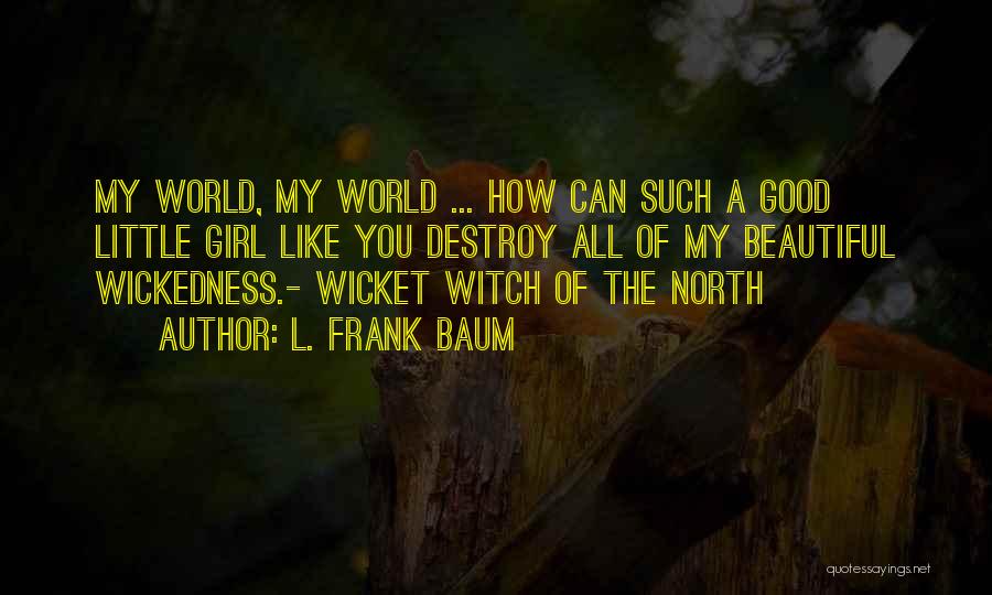 L. Frank Baum Quotes: My World, My World ... How Can Such A Good Little Girl Like You Destroy All Of My Beautiful Wickedness.-
