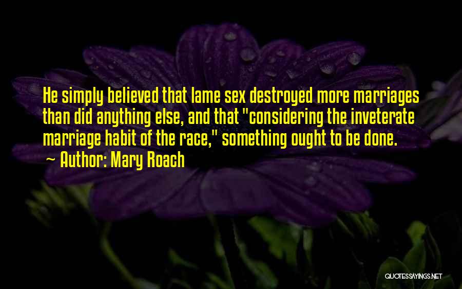 Mary Roach Quotes: He Simply Believed That Lame Sex Destroyed More Marriages Than Did Anything Else, And That Considering The Inveterate Marriage Habit