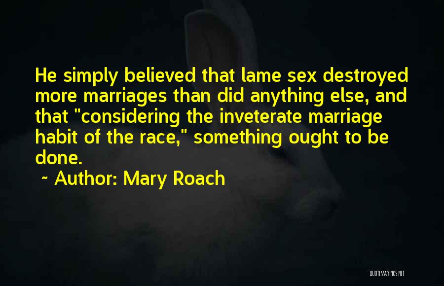 Mary Roach Quotes: He Simply Believed That Lame Sex Destroyed More Marriages Than Did Anything Else, And That Considering The Inveterate Marriage Habit