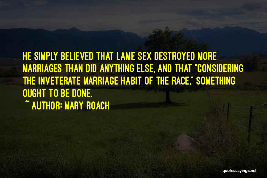 Mary Roach Quotes: He Simply Believed That Lame Sex Destroyed More Marriages Than Did Anything Else, And That Considering The Inveterate Marriage Habit
