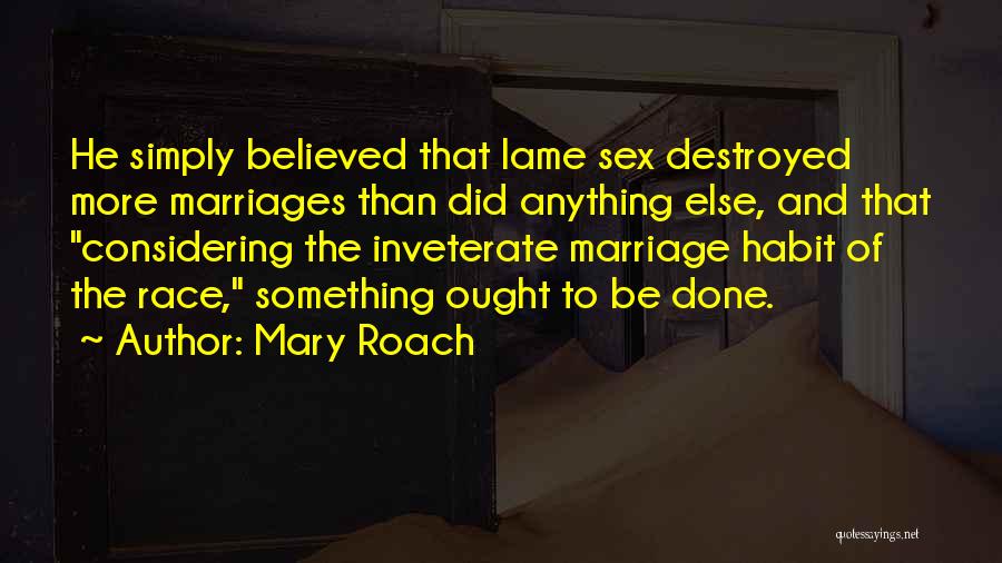 Mary Roach Quotes: He Simply Believed That Lame Sex Destroyed More Marriages Than Did Anything Else, And That Considering The Inveterate Marriage Habit
