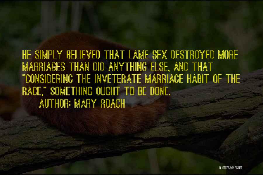 Mary Roach Quotes: He Simply Believed That Lame Sex Destroyed More Marriages Than Did Anything Else, And That Considering The Inveterate Marriage Habit