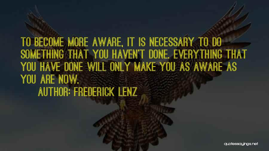 Frederick Lenz Quotes: To Become More Aware, It Is Necessary To Do Something That You Haven't Done. Everything That You Have Done Will