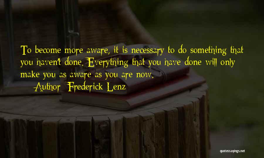 Frederick Lenz Quotes: To Become More Aware, It Is Necessary To Do Something That You Haven't Done. Everything That You Have Done Will