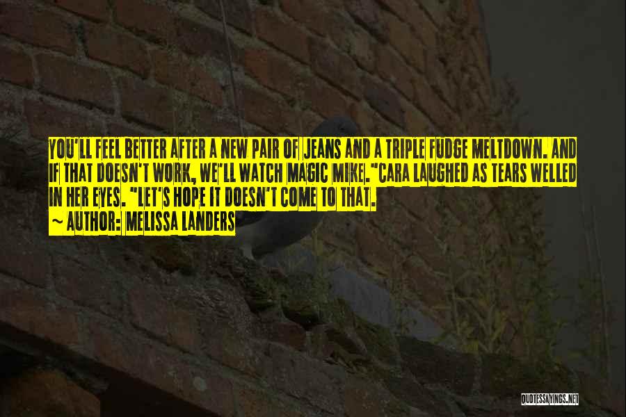 Melissa Landers Quotes: You'll Feel Better After A New Pair Of Jeans And A Triple Fudge Meltdown. And If That Doesn't Work, We'll