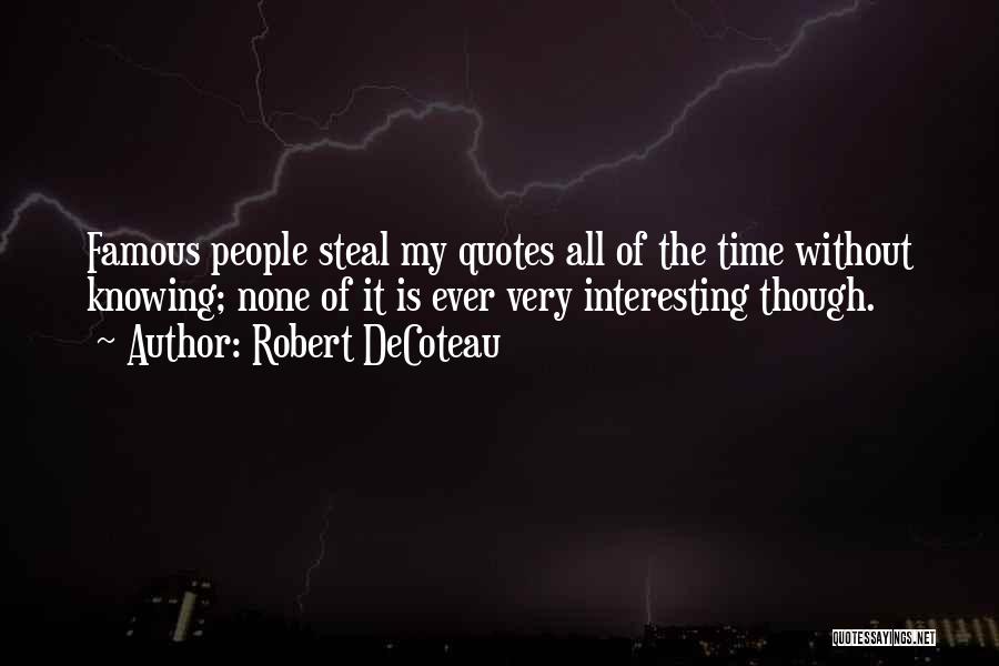 Robert DeCoteau Quotes: Famous People Steal My Quotes All Of The Time Without Knowing; None Of It Is Ever Very Interesting Though.