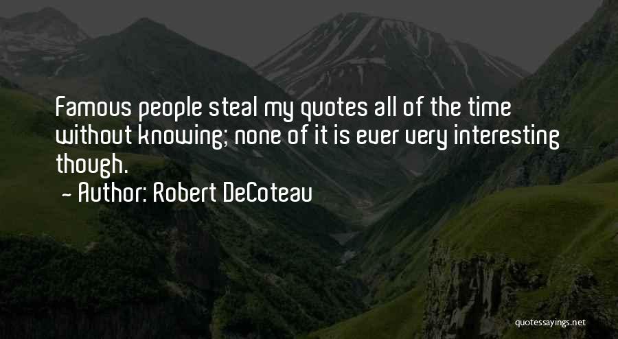 Robert DeCoteau Quotes: Famous People Steal My Quotes All Of The Time Without Knowing; None Of It Is Ever Very Interesting Though.