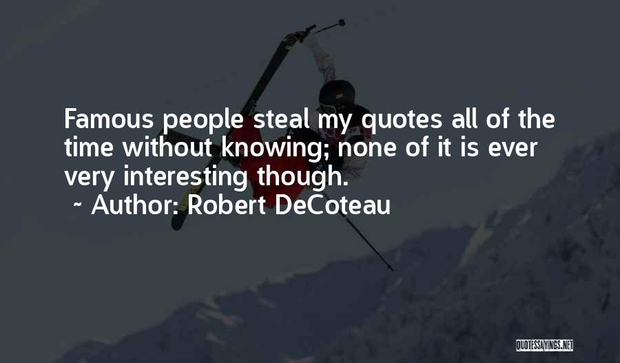 Robert DeCoteau Quotes: Famous People Steal My Quotes All Of The Time Without Knowing; None Of It Is Ever Very Interesting Though.