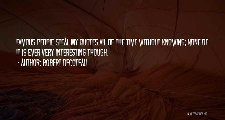 Robert DeCoteau Quotes: Famous People Steal My Quotes All Of The Time Without Knowing; None Of It Is Ever Very Interesting Though.