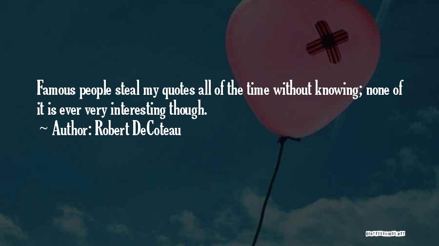 Robert DeCoteau Quotes: Famous People Steal My Quotes All Of The Time Without Knowing; None Of It Is Ever Very Interesting Though.