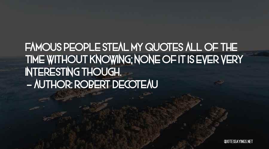 Robert DeCoteau Quotes: Famous People Steal My Quotes All Of The Time Without Knowing; None Of It Is Ever Very Interesting Though.