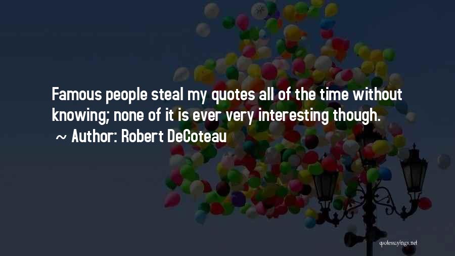 Robert DeCoteau Quotes: Famous People Steal My Quotes All Of The Time Without Knowing; None Of It Is Ever Very Interesting Though.