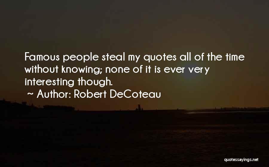 Robert DeCoteau Quotes: Famous People Steal My Quotes All Of The Time Without Knowing; None Of It Is Ever Very Interesting Though.