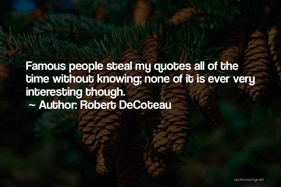 Robert DeCoteau Quotes: Famous People Steal My Quotes All Of The Time Without Knowing; None Of It Is Ever Very Interesting Though.