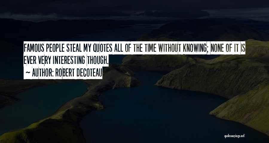 Robert DeCoteau Quotes: Famous People Steal My Quotes All Of The Time Without Knowing; None Of It Is Ever Very Interesting Though.