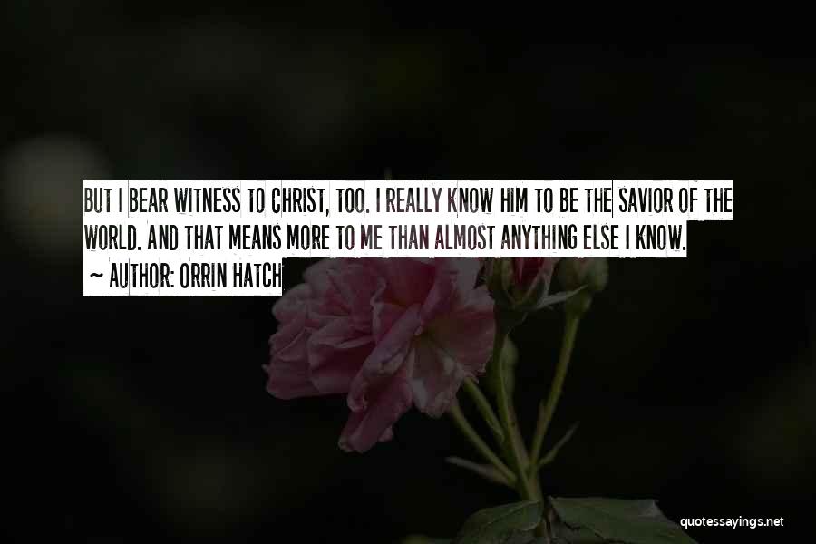 Orrin Hatch Quotes: But I Bear Witness To Christ, Too. I Really Know Him To Be The Savior Of The World. And That