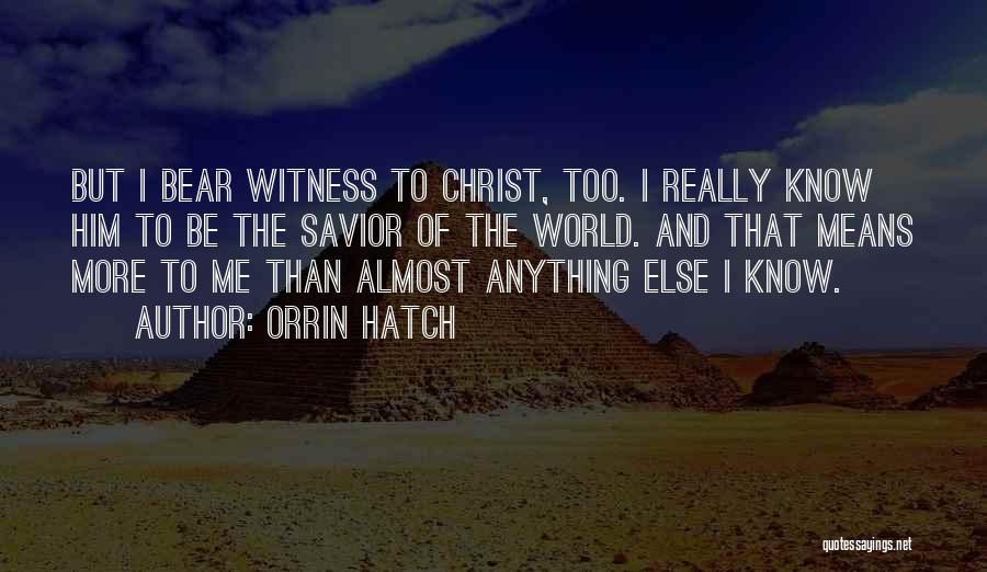 Orrin Hatch Quotes: But I Bear Witness To Christ, Too. I Really Know Him To Be The Savior Of The World. And That